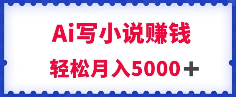 用Ai写原创小说赚钱，每天2-3小时，轻松月入5k＋【揭秘】-腾渊网创