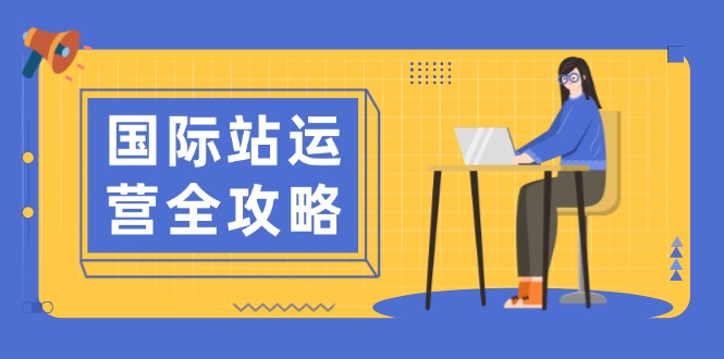 国际站运营全攻略：涵盖日常运营到数据分析，助力打造高效运营思路-腾渊网创