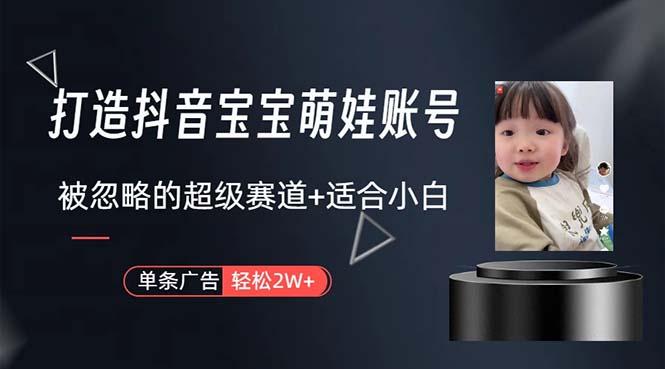 打造抖音宝宝账号，一条广告2W，大部分人忽略的超级赛道，小白简单入手-腾渊论坛