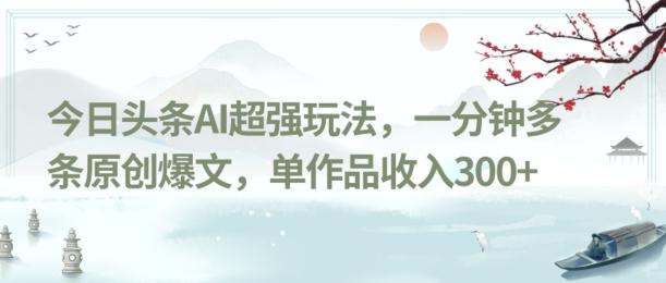 今日头条AI超强玩法，一分钟多条原创爆文，单作品收入300+-腾渊论坛