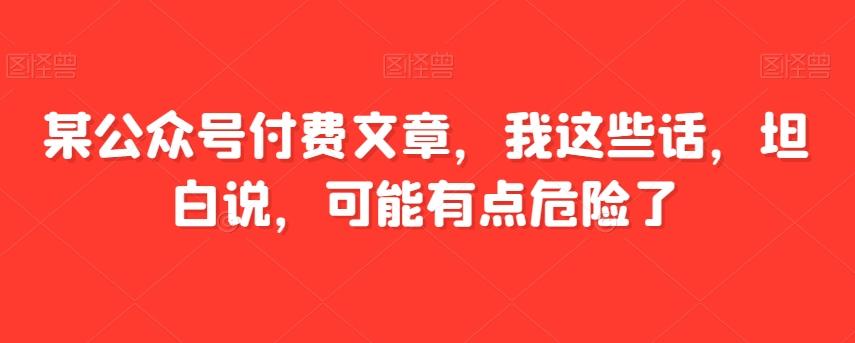 某公众号付费文章，我这些话，坦白说，可能有点危险了-腾渊论坛