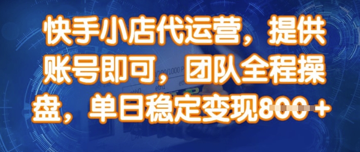 快手小店代运营，提供账号即可，团队全程操盘，单日稳定变现8张【揭秘】-腾渊网创
