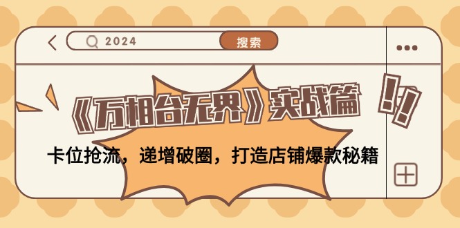 《万相台无界》实战篇：卡位抢流，递增破圈，打造店铺爆款秘籍-无水印-腾渊论坛