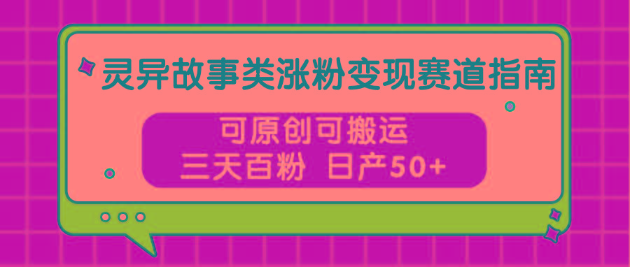 灵异故事类涨粉变现赛道指南，可原创可搬运，三天百粉 日产50+-腾渊网创