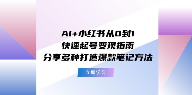 AI+小红书从0到1快速起号变现指南：分享多种打造爆款笔记方法-腾渊网创