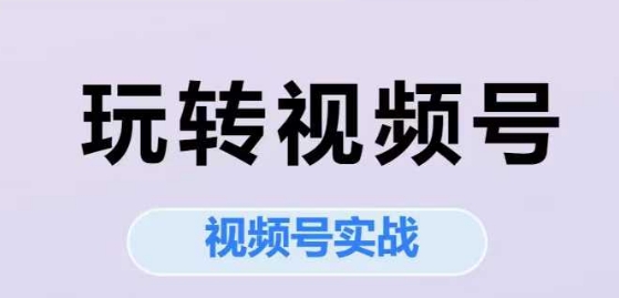 玩转视频号，视频号实战系列课-腾渊网创