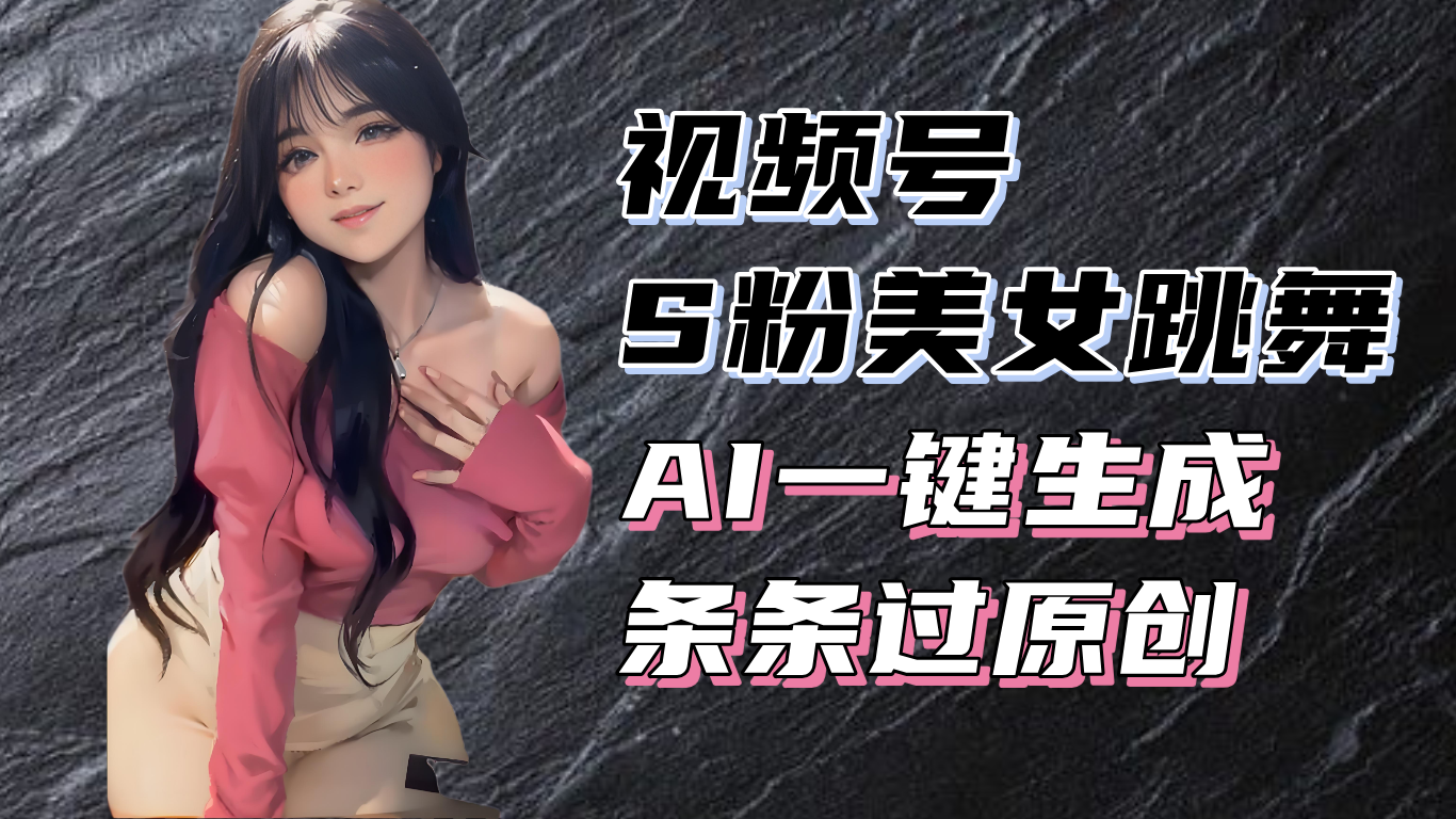 揭秘视频号S粉美女跳舞赛道，一键生成原创视频，收益翻倍！-腾渊论坛