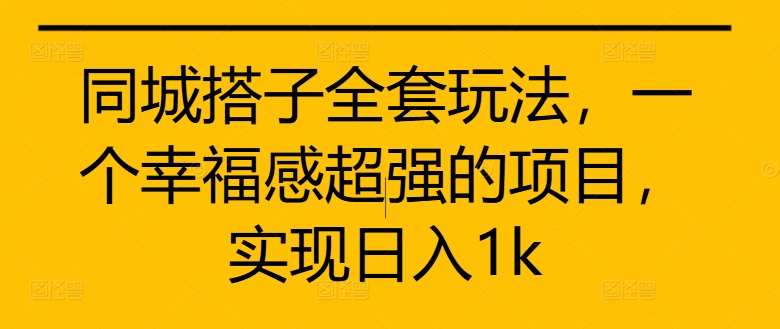 同城搭子全套玩法，一个幸福感超强的项目，实现日入1k【揭秘】-腾渊网创