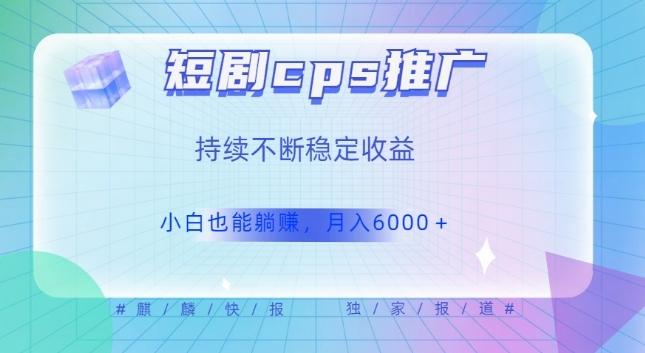 短剧cps推广（价值4位数），市场前景大可实现躺赚收益，只要视频在，持续收益不断-腾渊论坛