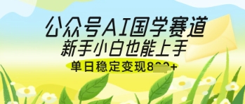 公众号AI国学爆文，国学赛道风口，新手小白也能轻松上手，单日稳定变现几张-腾渊网创