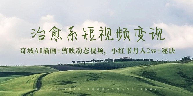 治愈系短视频变现：奇域AI插画+剪映动态视频，小红书月入2w+秘诀-腾渊网创
