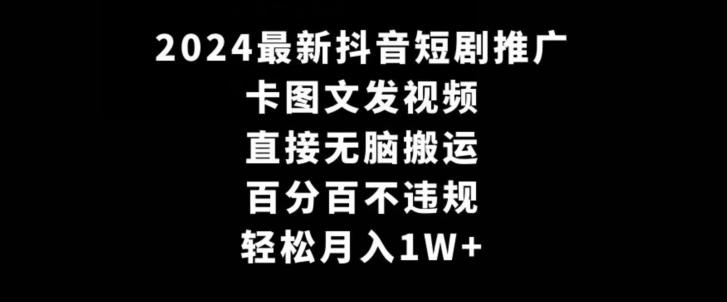 2024最新抖音短剧推广，卡图文发视频，直接无脑搬，百分百不违规，轻松月入1W+【揭秘】-腾渊网创
