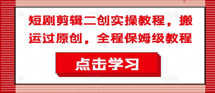 短剧剪辑二创实操教程，搬运过原创，全程保姆级教程-腾渊论坛