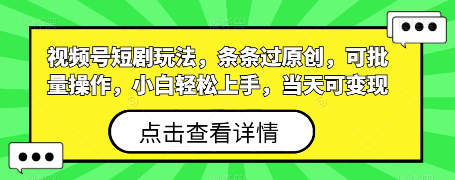 视频号短剧玩法，条条过原创，可批量操作，小白轻松上手，当天可变现-腾渊网创