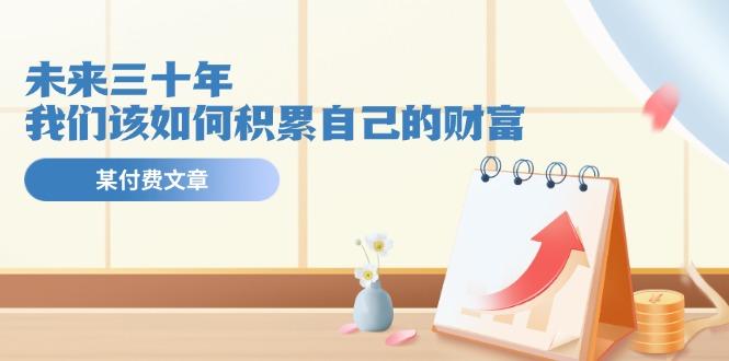 某公众号付费文《未来三十年，我们该如何积累自己的财富》-腾渊网创