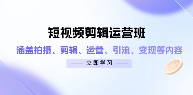 短视频剪辑运营班：涵盖拍摄、剪辑、运营、引流、变现等内容-腾渊论坛
