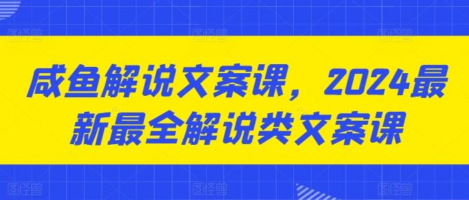 咸鱼解说文案课，2024最新最全解说类文案课-腾渊论坛