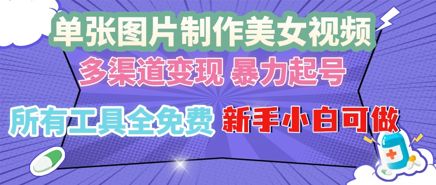 单张图片作美女视频 ，多渠道变现 暴力起号，所有工具全免费 ，新手小...-腾渊网创