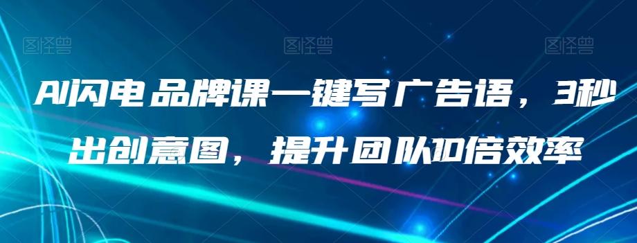 AI闪电品牌课一键写广告语，3秒出创意图，提升团队10倍效率-腾渊论坛