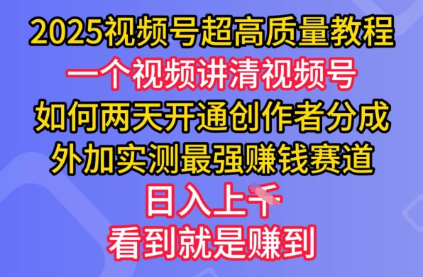 2025视频号超高质量教程，两天开通创作者分成，外加实测最强挣钱赛道，日入多张-腾渊网创
