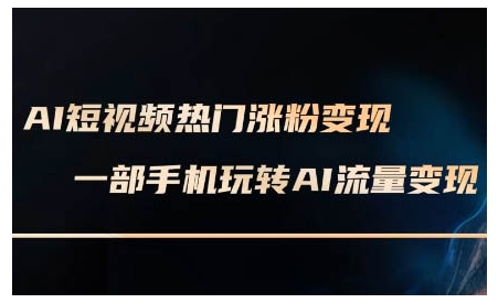 AI短视频热门涨粉变现课，AI数字人制作短视频超级变现实操课，一部手机玩转短视频变现-腾渊网创