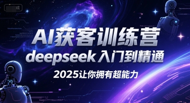 AI获客训练营，deepseek入门到精通，2025让你拥有超能力-腾渊网创