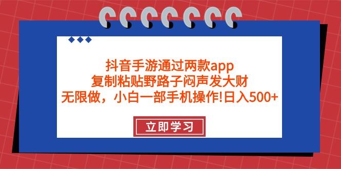 (9912期)抖音手游通过两款app，复制粘贴野路子闷声发大财，无限做 一部手机日入500+-腾渊网创