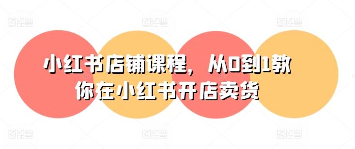小红书店铺课程，从0到1教你在小红书开店卖货-腾渊网创