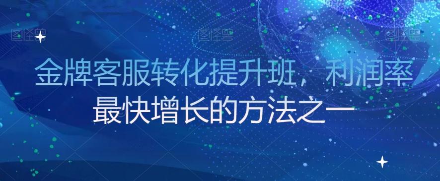 金牌客服转化提升班，利润率最快增长的方法之一-腾渊论坛