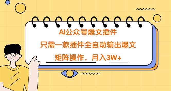 (9248期)AI公众号爆文插件，只需一款插件全自动输出爆文，矩阵操作，月入3W+-腾渊网创
