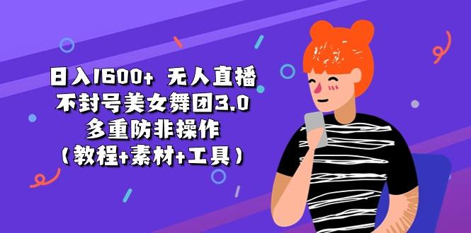 日入1600+ 无人直播不封号美女舞团3.0 多重防非操作(教程+素材+工具-腾渊论坛
