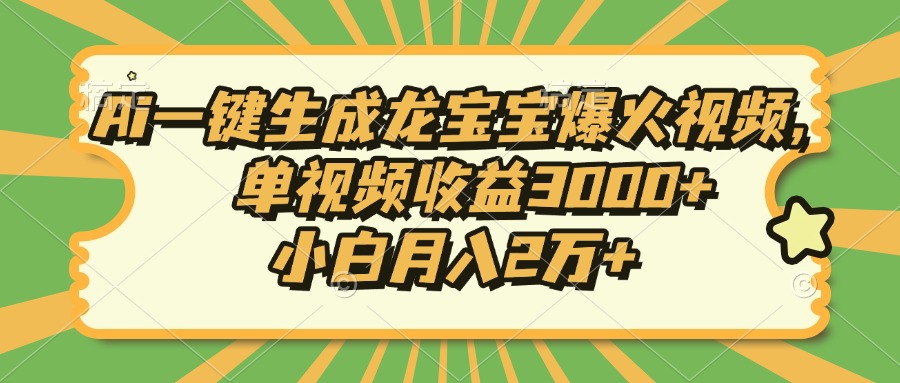 Ai一键生成龙宝宝爆火视频，单视频收益3000+，小白月入2万+-腾渊网创