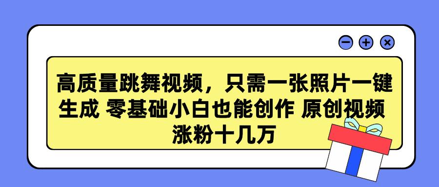 高质量跳舞视频，只需一张照片一键生成 零基础小白也能创作 原创视频 涨...-腾渊论坛