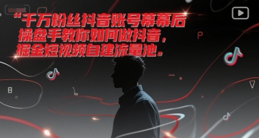 千万粉丝抖音账号幕后操盘手教你如何做抖音，掘金短视频自建流量池-腾渊网创