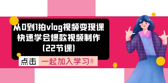 从0到1拍vlog视频变现课：快速学会爆款视频制作(22节课-腾渊网创