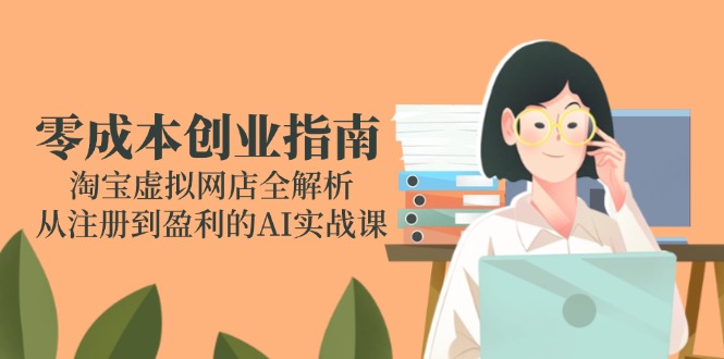 零成本创业指南：淘宝虚拟网店全解析，从注册到盈利的AI实战课-腾渊网创