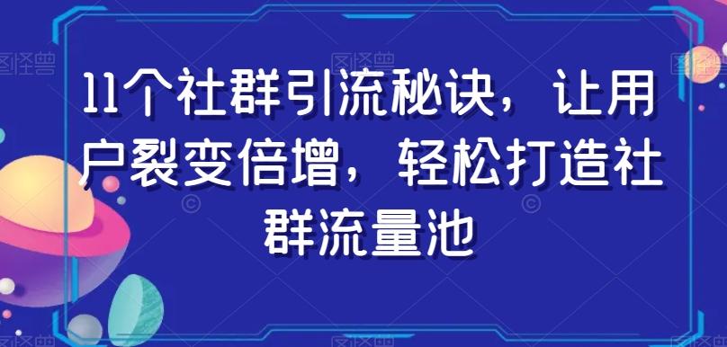 11个社群引流秘诀，让用户裂变倍增，轻松打造社群流量池-腾渊论坛