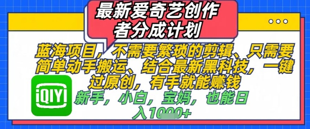 最新爱奇艺创作者分成计划，不需要繁琐的剪辑，只需要简单动手搬运，一键过原创，有手就能做-腾渊论坛