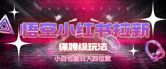 悟空小红书拉新，保姆级玩法，小白也能日入四位数-腾渊网创