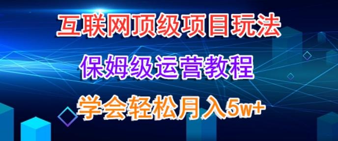 互联网顶级项目玩法，保姆级运营教程，学完轻松月入5万-腾渊论坛
