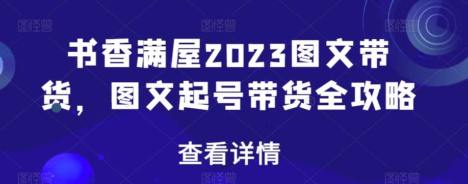 书香满屋2023图文带货，图文起号带货全攻略-腾渊网创