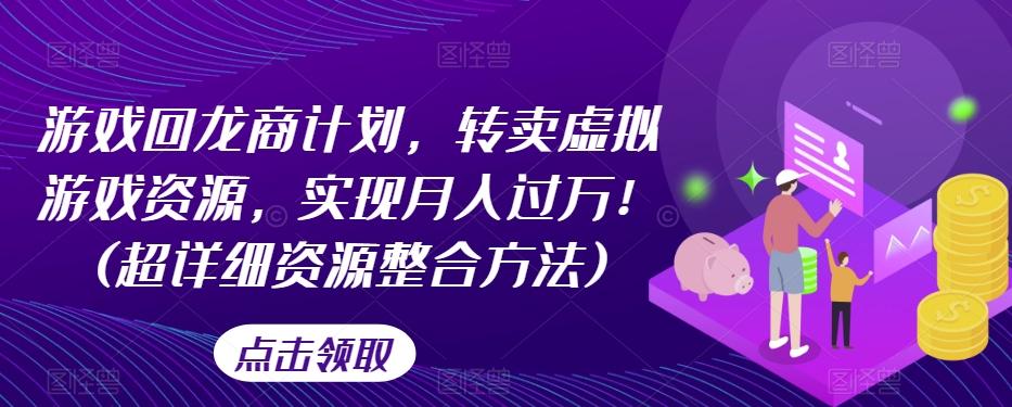 游戏回龙商计划，转卖虚拟游戏资源，实现月入过万！(超详细资源整合方法)-腾渊网创