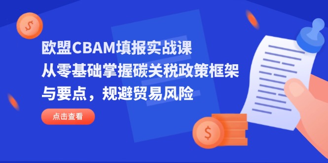 欧盟CBAM填报实战课，从零基础掌握碳关税政策框架与要点，规避贸易风险-腾渊论坛