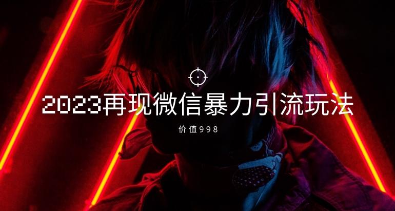 价值998元2023最新微信暴力引流玩法，日引流50-100+-腾渊网创