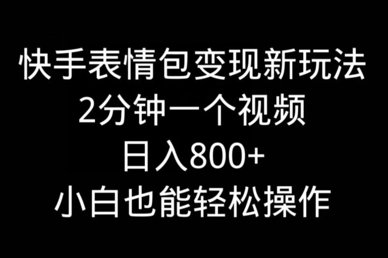 快手表情包变现新玩法，2分钟一个视频，日入800+，小白也能做-腾渊网创