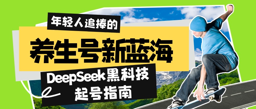 养生号新蓝海！DeepSeek黑科技起号指南：7天打造5W+爆款作品，素人日赚...-腾渊网创