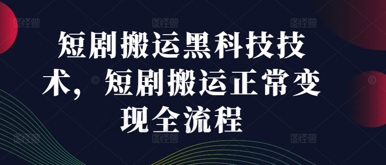 短剧搬运黑科技技术，短剧搬运正常变现全流程-腾渊网创