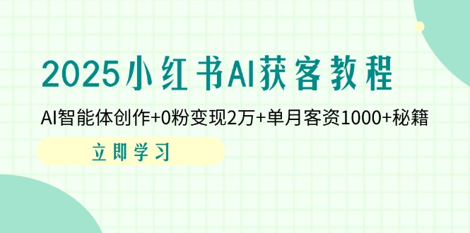 2025小红书AI获客教程：AI智能体创作+0粉变现2万+单月客资1000+秘籍-腾渊论坛
