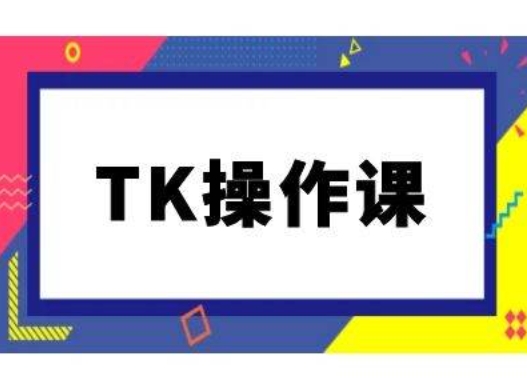 TK操作课，tiktok跨境电商教程(更新中)-腾渊网创