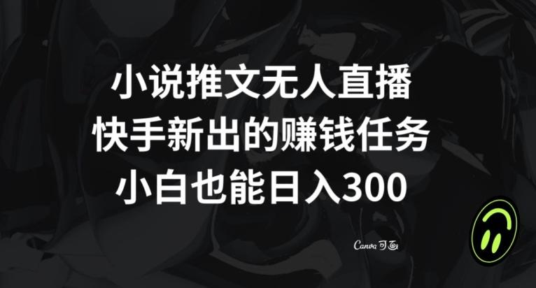 小说推文无人直播，快手新出的赚钱任务，小白也能日入300+【揭秘】-腾渊网创